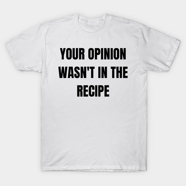 Your opinion wasn't in the recipe. Funny cooking gift T-Shirt by Clothing Spot 